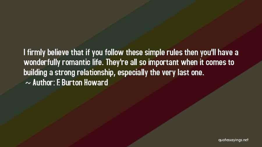 F. Burton Howard Quotes: I Firmly Believe That If You Follow These Simple Rules Then You'll Have A Wonderfully Romantic Life. They're All So