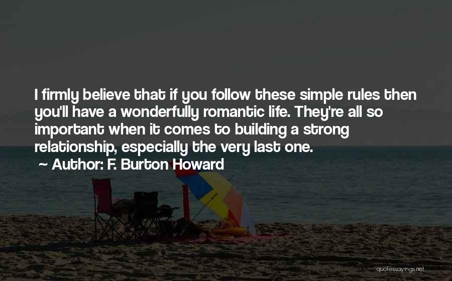 F. Burton Howard Quotes: I Firmly Believe That If You Follow These Simple Rules Then You'll Have A Wonderfully Romantic Life. They're All So