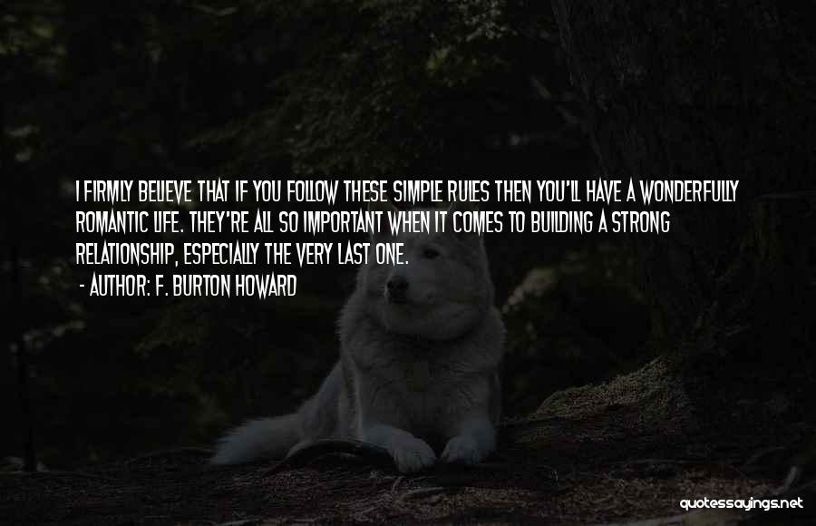 F. Burton Howard Quotes: I Firmly Believe That If You Follow These Simple Rules Then You'll Have A Wonderfully Romantic Life. They're All So