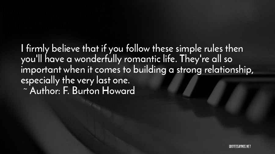 F. Burton Howard Quotes: I Firmly Believe That If You Follow These Simple Rules Then You'll Have A Wonderfully Romantic Life. They're All So