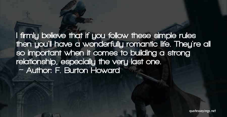 F. Burton Howard Quotes: I Firmly Believe That If You Follow These Simple Rules Then You'll Have A Wonderfully Romantic Life. They're All So