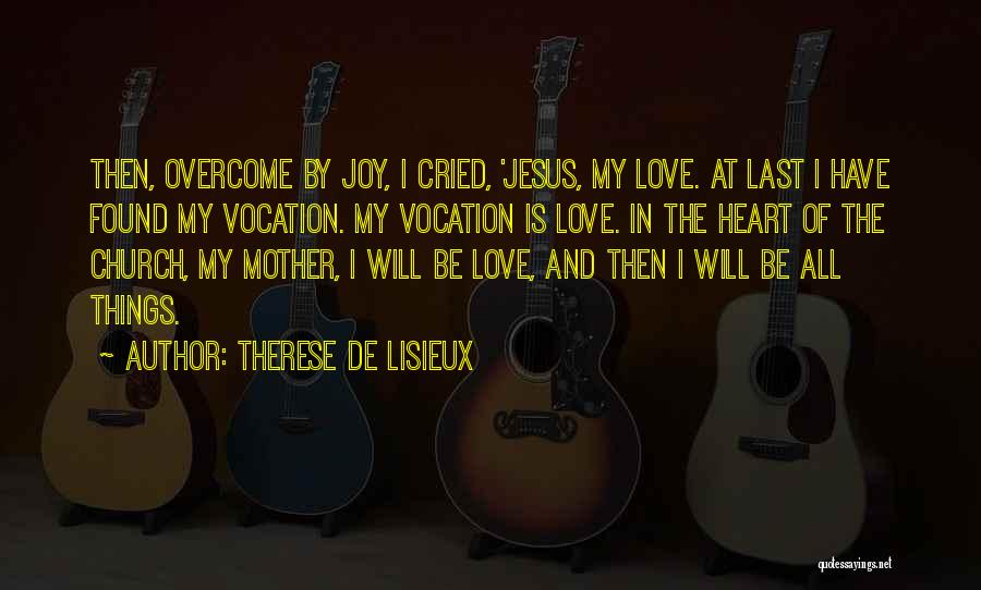 Therese De Lisieux Quotes: Then, Overcome By Joy, I Cried, 'jesus, My Love. At Last I Have Found My Vocation. My Vocation Is Love.