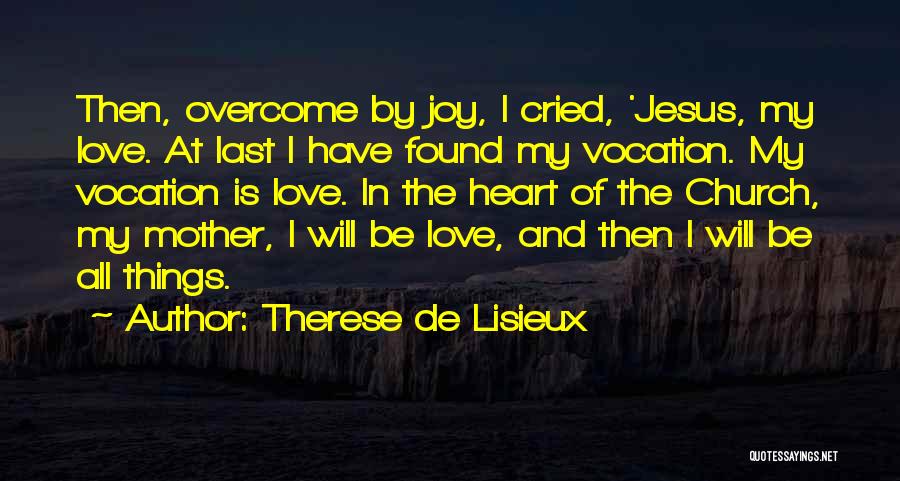 Therese De Lisieux Quotes: Then, Overcome By Joy, I Cried, 'jesus, My Love. At Last I Have Found My Vocation. My Vocation Is Love.