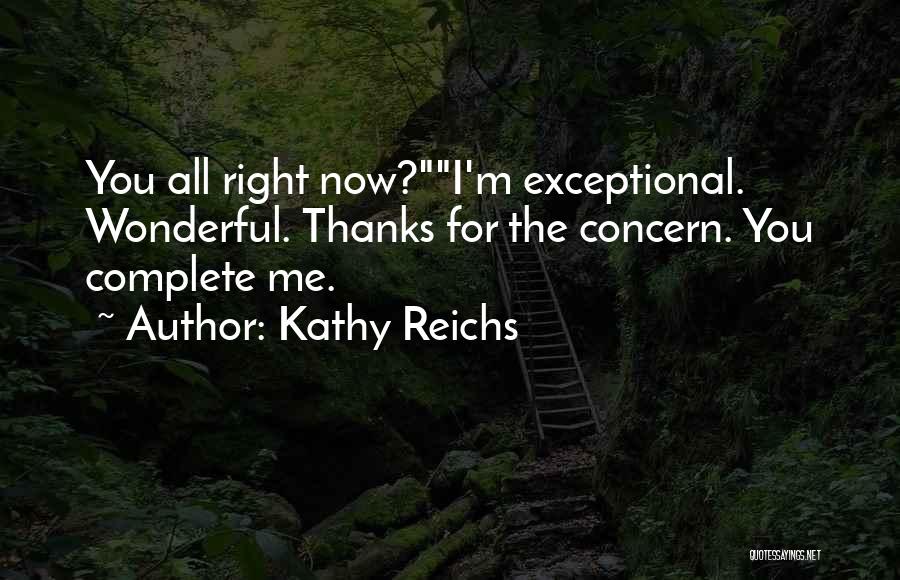 Kathy Reichs Quotes: You All Right Now?i'm Exceptional. Wonderful. Thanks For The Concern. You Complete Me.