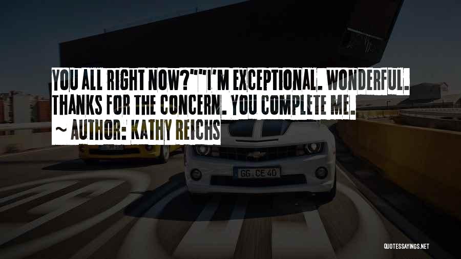 Kathy Reichs Quotes: You All Right Now?i'm Exceptional. Wonderful. Thanks For The Concern. You Complete Me.