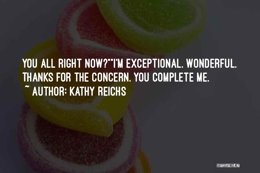 Kathy Reichs Quotes: You All Right Now?i'm Exceptional. Wonderful. Thanks For The Concern. You Complete Me.