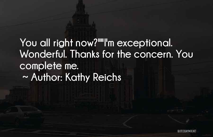 Kathy Reichs Quotes: You All Right Now?i'm Exceptional. Wonderful. Thanks For The Concern. You Complete Me.