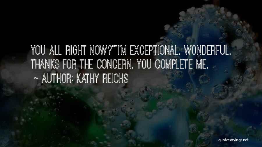 Kathy Reichs Quotes: You All Right Now?i'm Exceptional. Wonderful. Thanks For The Concern. You Complete Me.