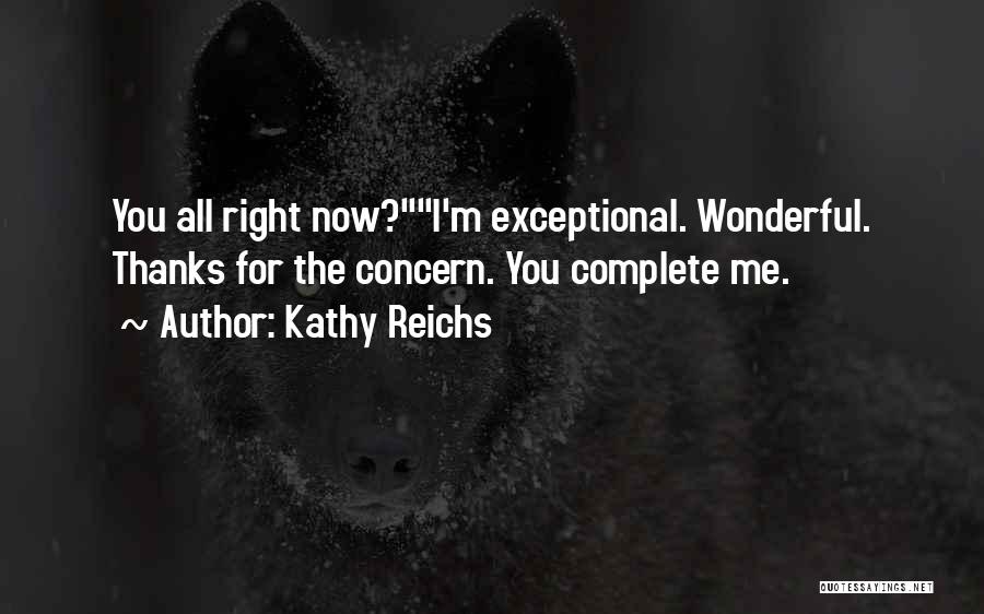 Kathy Reichs Quotes: You All Right Now?i'm Exceptional. Wonderful. Thanks For The Concern. You Complete Me.