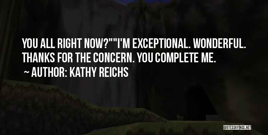 Kathy Reichs Quotes: You All Right Now?i'm Exceptional. Wonderful. Thanks For The Concern. You Complete Me.