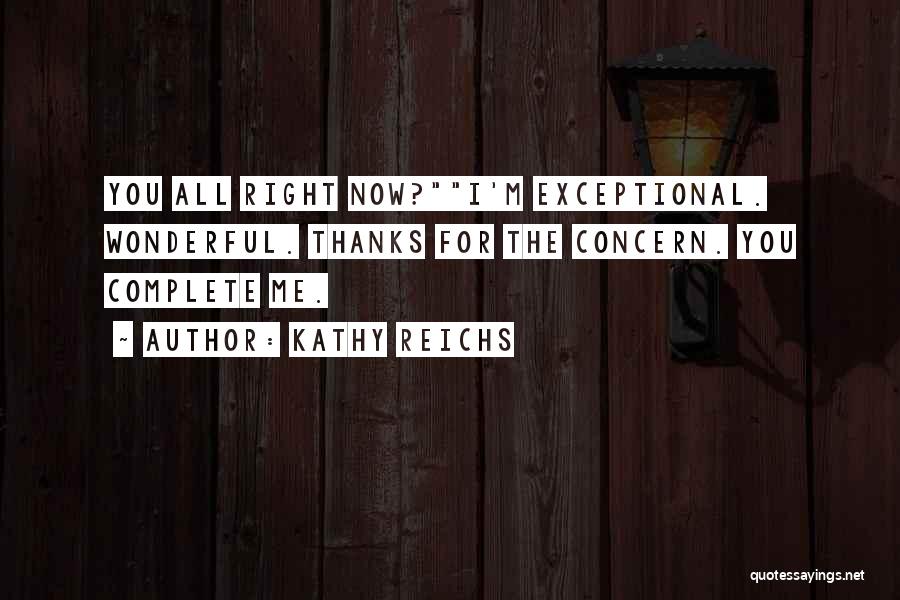 Kathy Reichs Quotes: You All Right Now?i'm Exceptional. Wonderful. Thanks For The Concern. You Complete Me.