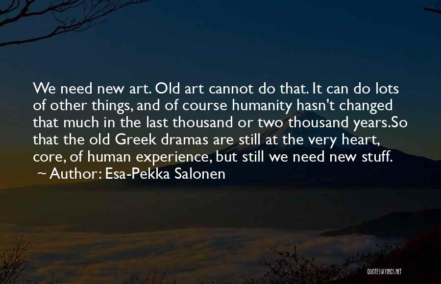 Esa-Pekka Salonen Quotes: We Need New Art. Old Art Cannot Do That. It Can Do Lots Of Other Things, And Of Course Humanity