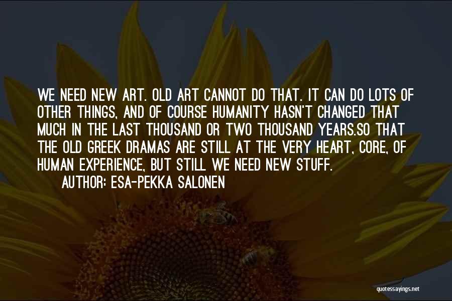 Esa-Pekka Salonen Quotes: We Need New Art. Old Art Cannot Do That. It Can Do Lots Of Other Things, And Of Course Humanity