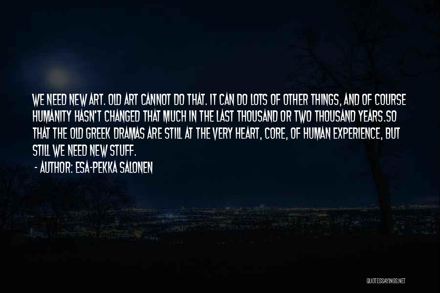 Esa-Pekka Salonen Quotes: We Need New Art. Old Art Cannot Do That. It Can Do Lots Of Other Things, And Of Course Humanity