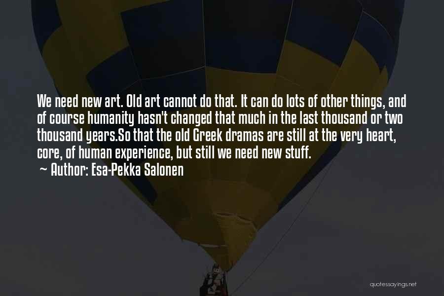 Esa-Pekka Salonen Quotes: We Need New Art. Old Art Cannot Do That. It Can Do Lots Of Other Things, And Of Course Humanity