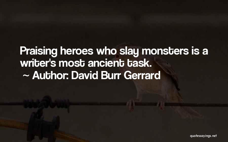 David Burr Gerrard Quotes: Praising Heroes Who Slay Monsters Is A Writer's Most Ancient Task.