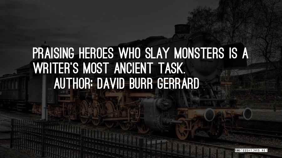 David Burr Gerrard Quotes: Praising Heroes Who Slay Monsters Is A Writer's Most Ancient Task.
