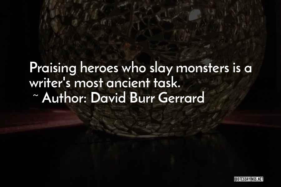 David Burr Gerrard Quotes: Praising Heroes Who Slay Monsters Is A Writer's Most Ancient Task.