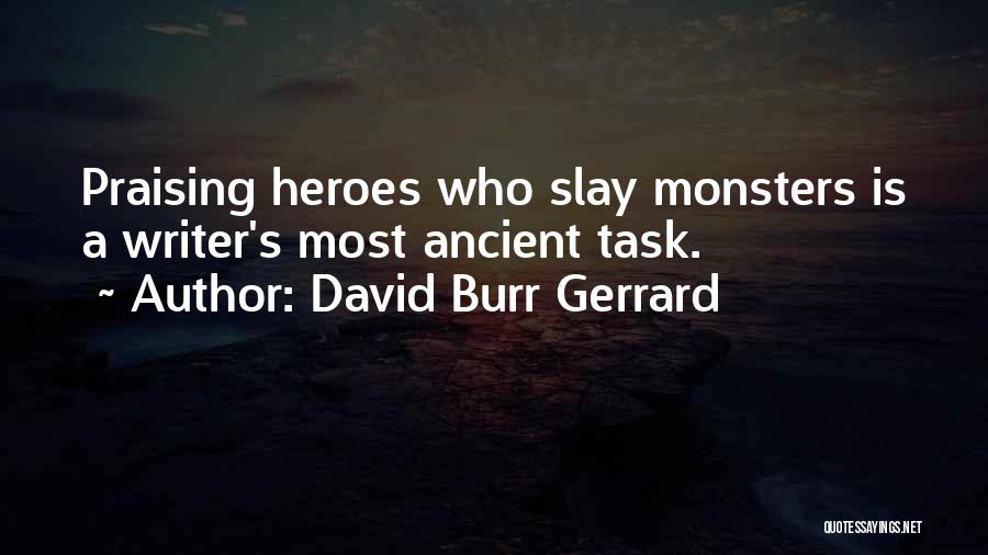 David Burr Gerrard Quotes: Praising Heroes Who Slay Monsters Is A Writer's Most Ancient Task.