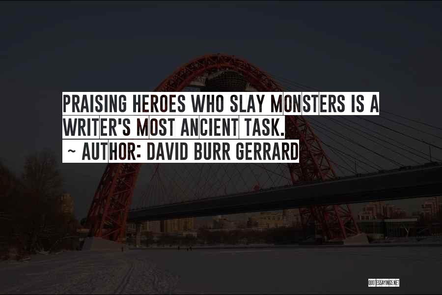 David Burr Gerrard Quotes: Praising Heroes Who Slay Monsters Is A Writer's Most Ancient Task.