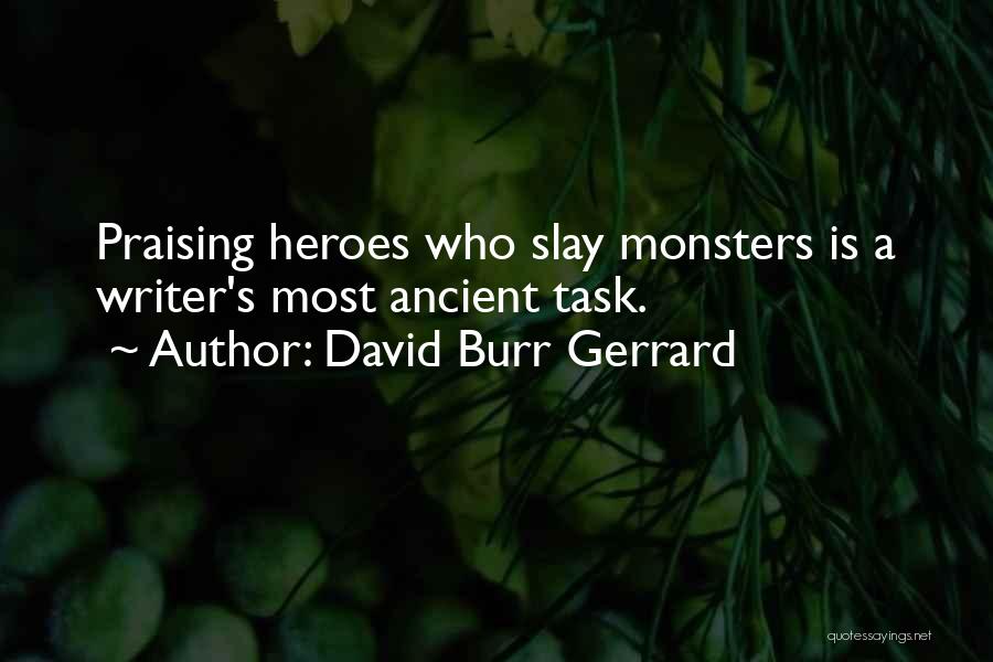 David Burr Gerrard Quotes: Praising Heroes Who Slay Monsters Is A Writer's Most Ancient Task.
