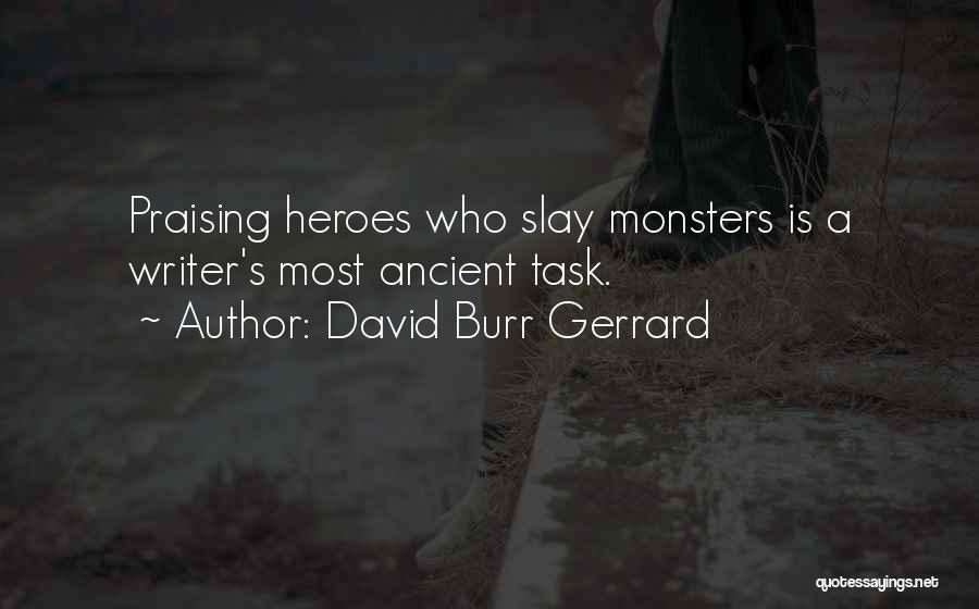 David Burr Gerrard Quotes: Praising Heroes Who Slay Monsters Is A Writer's Most Ancient Task.