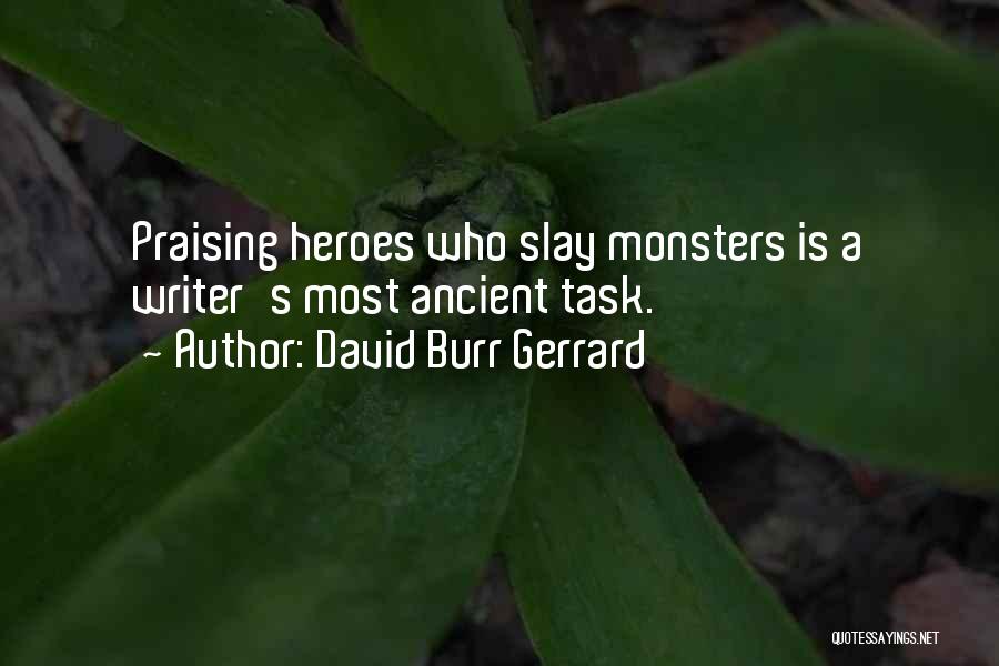 David Burr Gerrard Quotes: Praising Heroes Who Slay Monsters Is A Writer's Most Ancient Task.