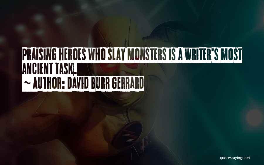 David Burr Gerrard Quotes: Praising Heroes Who Slay Monsters Is A Writer's Most Ancient Task.