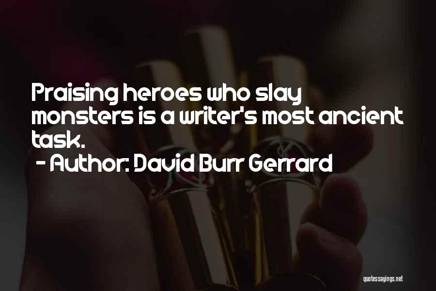 David Burr Gerrard Quotes: Praising Heroes Who Slay Monsters Is A Writer's Most Ancient Task.