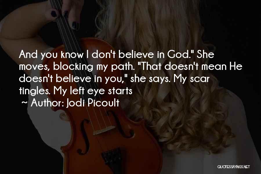 Jodi Picoult Quotes: And You Know I Don't Believe In God. She Moves, Blocking My Path. That Doesn't Mean He Doesn't Believe In