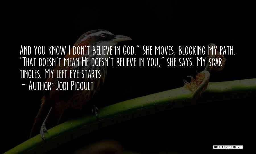 Jodi Picoult Quotes: And You Know I Don't Believe In God. She Moves, Blocking My Path. That Doesn't Mean He Doesn't Believe In
