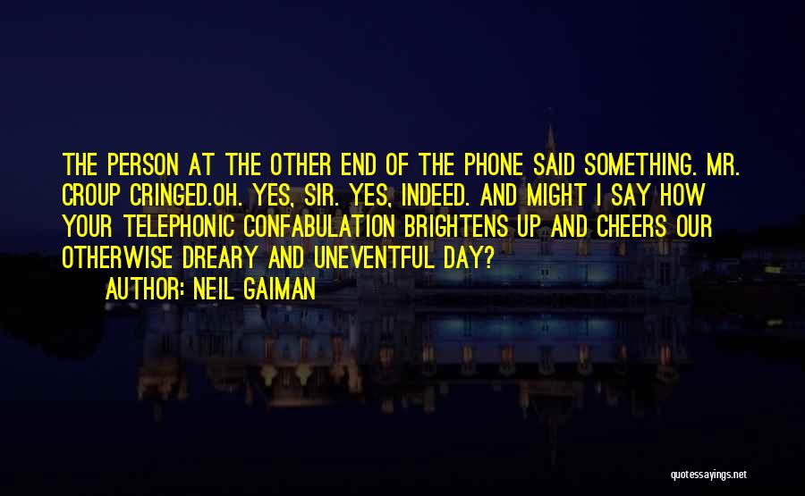 Neil Gaiman Quotes: The Person At The Other End Of The Phone Said Something. Mr. Croup Cringed.oh. Yes, Sir. Yes, Indeed. And Might