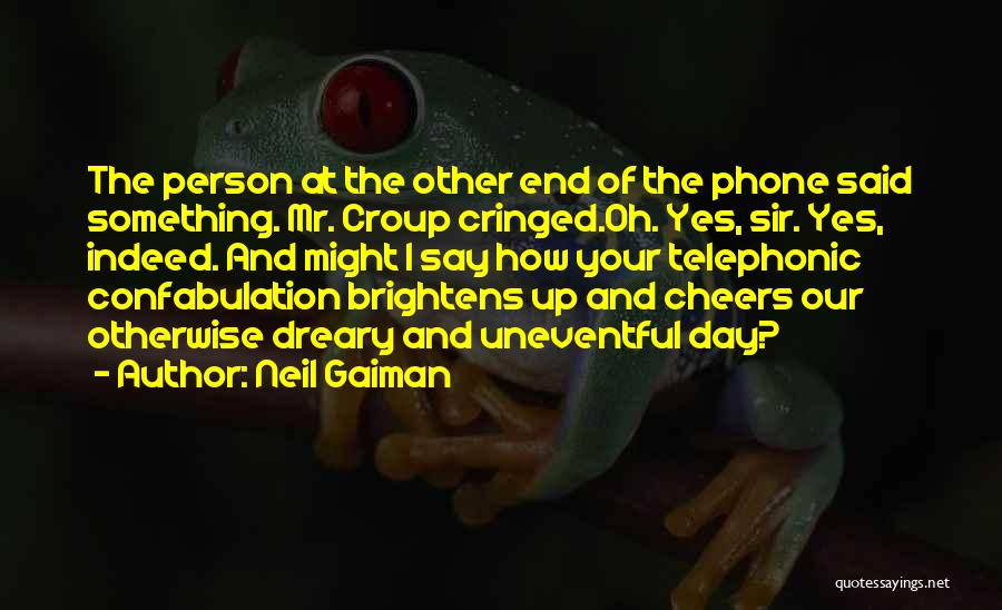 Neil Gaiman Quotes: The Person At The Other End Of The Phone Said Something. Mr. Croup Cringed.oh. Yes, Sir. Yes, Indeed. And Might