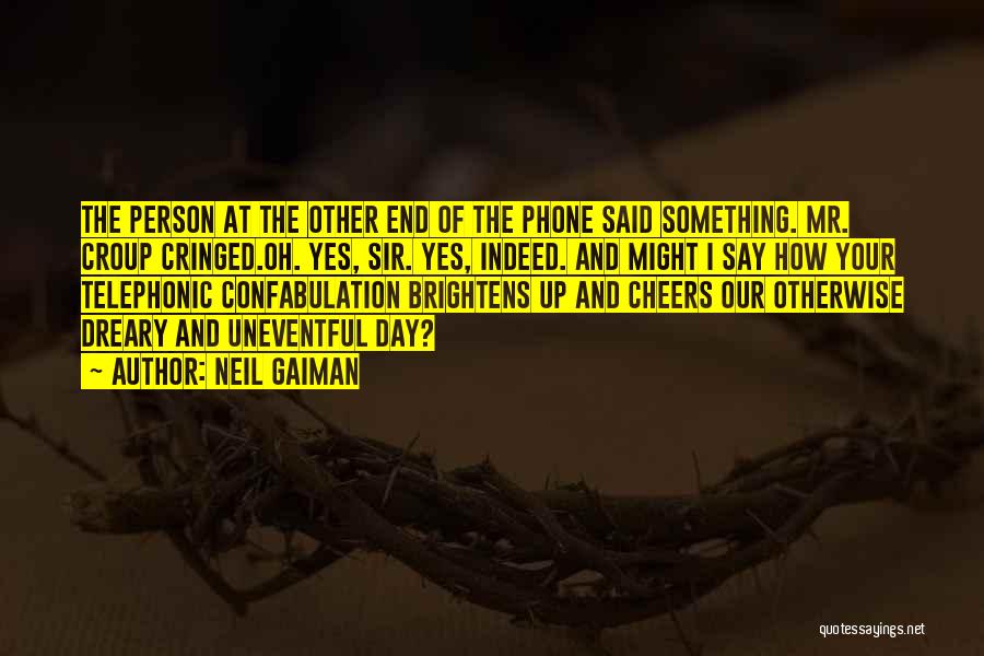 Neil Gaiman Quotes: The Person At The Other End Of The Phone Said Something. Mr. Croup Cringed.oh. Yes, Sir. Yes, Indeed. And Might