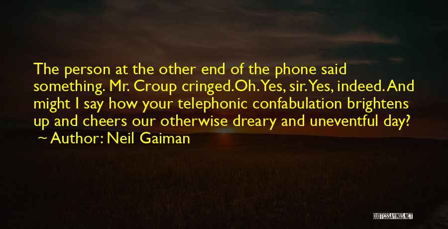 Neil Gaiman Quotes: The Person At The Other End Of The Phone Said Something. Mr. Croup Cringed.oh. Yes, Sir. Yes, Indeed. And Might