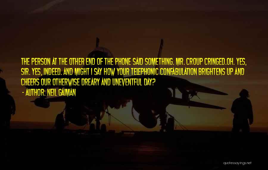 Neil Gaiman Quotes: The Person At The Other End Of The Phone Said Something. Mr. Croup Cringed.oh. Yes, Sir. Yes, Indeed. And Might