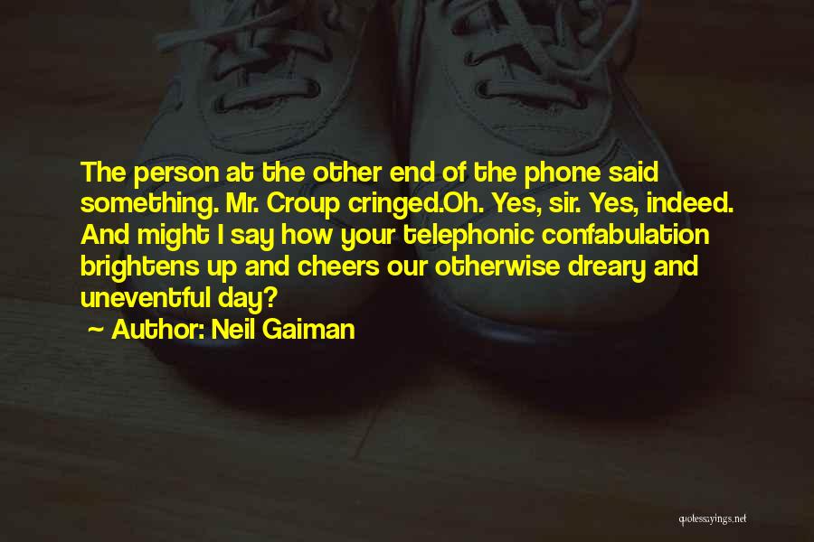 Neil Gaiman Quotes: The Person At The Other End Of The Phone Said Something. Mr. Croup Cringed.oh. Yes, Sir. Yes, Indeed. And Might