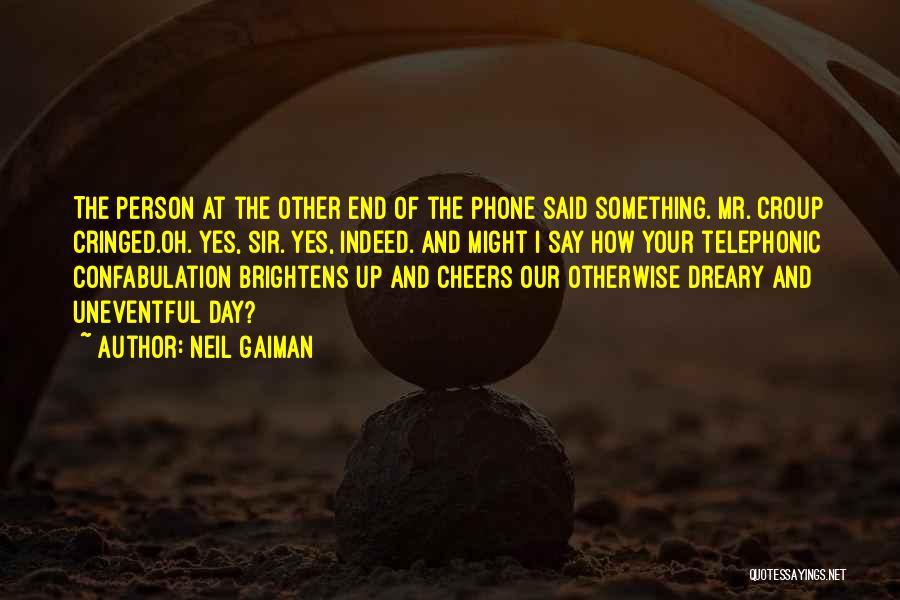 Neil Gaiman Quotes: The Person At The Other End Of The Phone Said Something. Mr. Croup Cringed.oh. Yes, Sir. Yes, Indeed. And Might