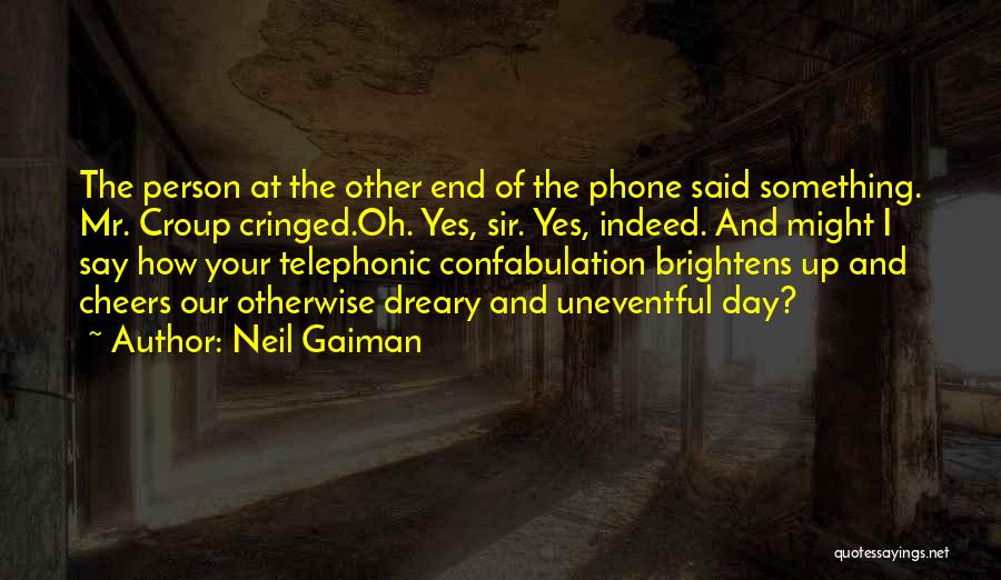Neil Gaiman Quotes: The Person At The Other End Of The Phone Said Something. Mr. Croup Cringed.oh. Yes, Sir. Yes, Indeed. And Might