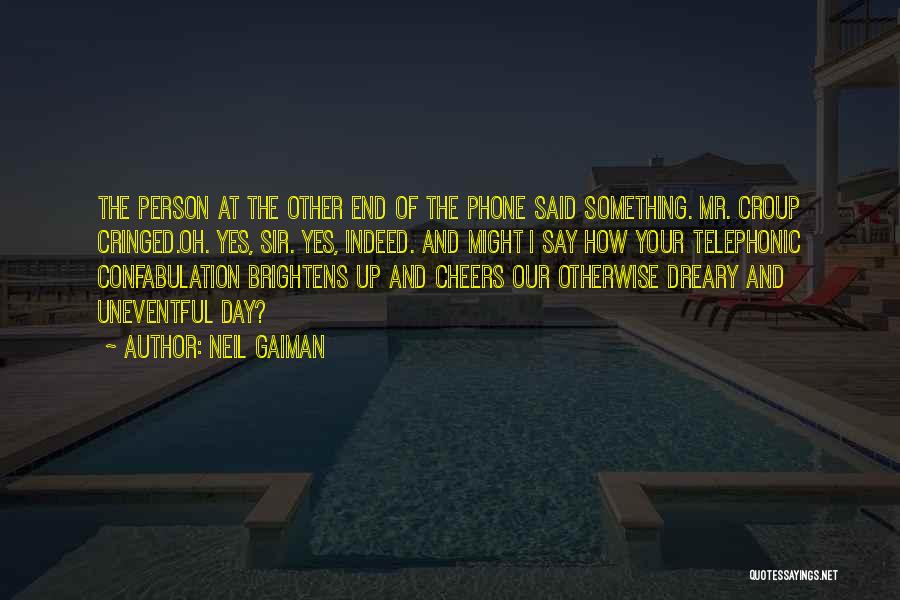 Neil Gaiman Quotes: The Person At The Other End Of The Phone Said Something. Mr. Croup Cringed.oh. Yes, Sir. Yes, Indeed. And Might