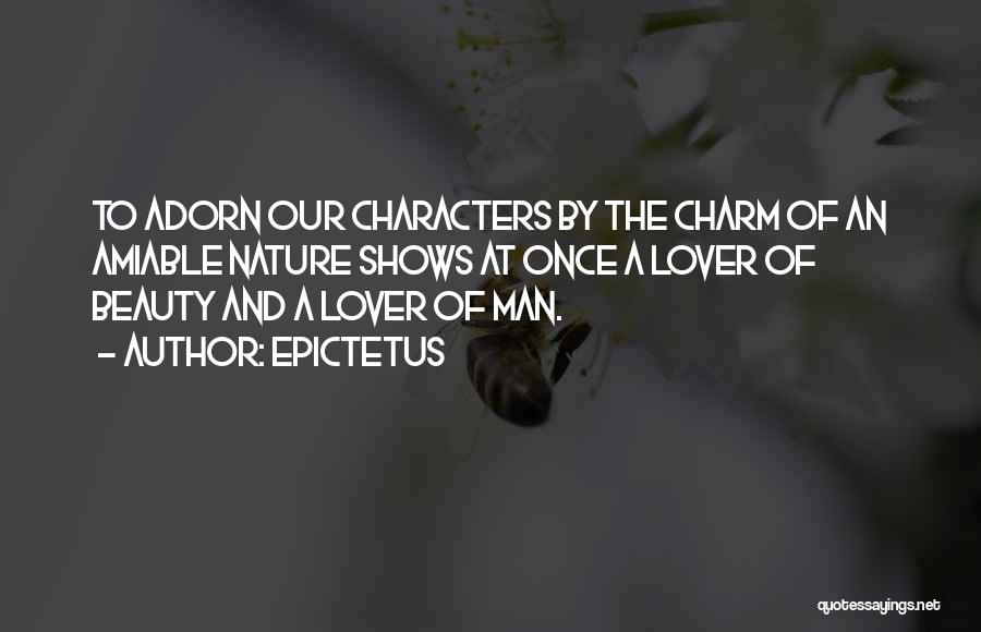 Epictetus Quotes: To Adorn Our Characters By The Charm Of An Amiable Nature Shows At Once A Lover Of Beauty And A