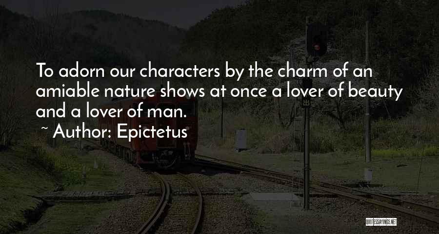 Epictetus Quotes: To Adorn Our Characters By The Charm Of An Amiable Nature Shows At Once A Lover Of Beauty And A