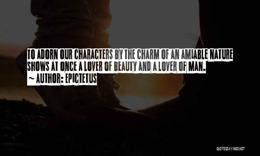 Epictetus Quotes: To Adorn Our Characters By The Charm Of An Amiable Nature Shows At Once A Lover Of Beauty And A