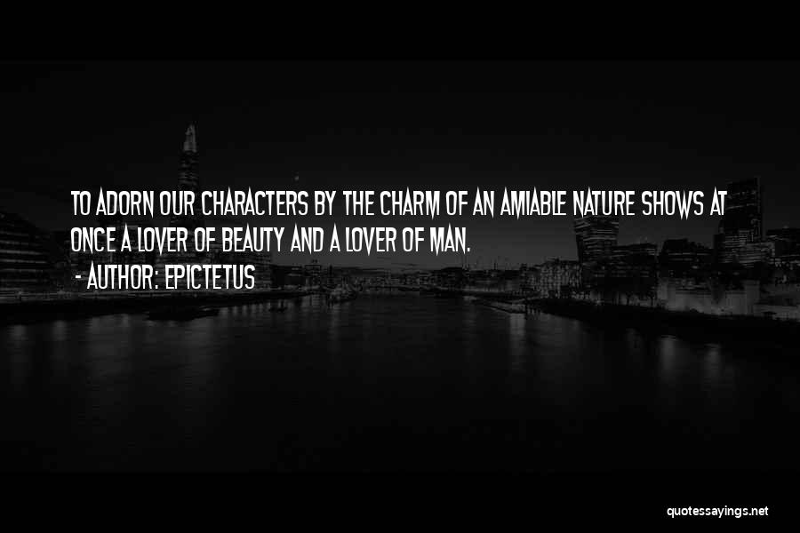 Epictetus Quotes: To Adorn Our Characters By The Charm Of An Amiable Nature Shows At Once A Lover Of Beauty And A