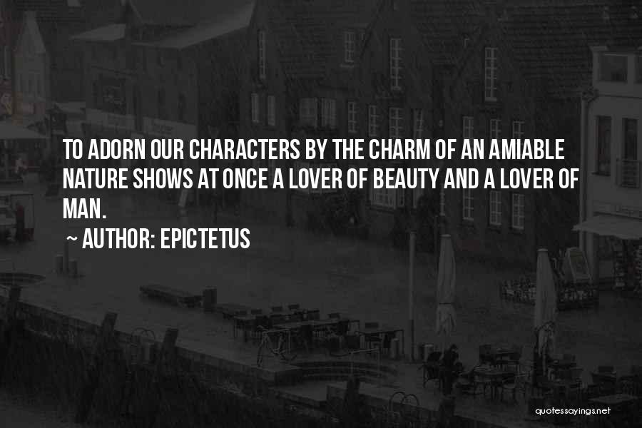 Epictetus Quotes: To Adorn Our Characters By The Charm Of An Amiable Nature Shows At Once A Lover Of Beauty And A