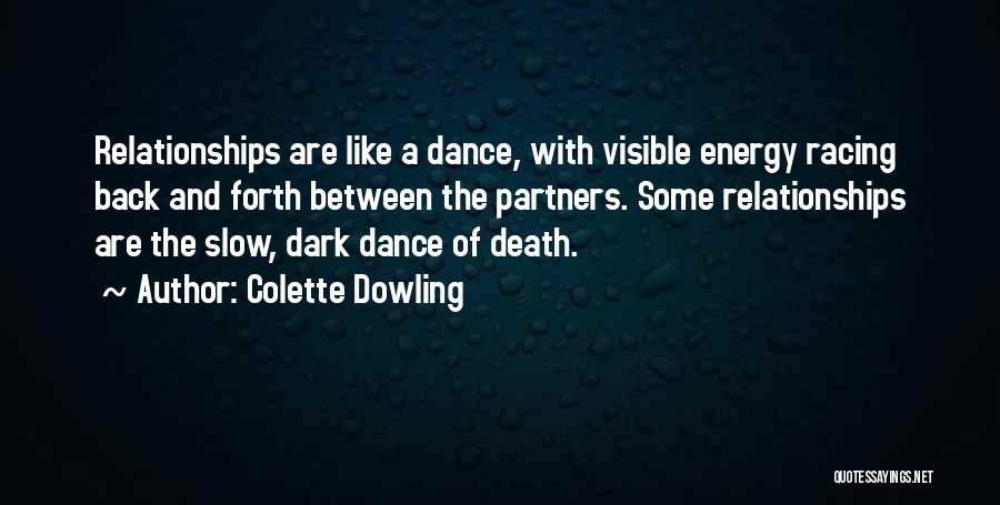 Colette Dowling Quotes: Relationships Are Like A Dance, With Visible Energy Racing Back And Forth Between The Partners. Some Relationships Are The Slow,