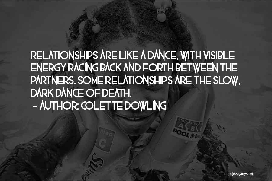 Colette Dowling Quotes: Relationships Are Like A Dance, With Visible Energy Racing Back And Forth Between The Partners. Some Relationships Are The Slow,