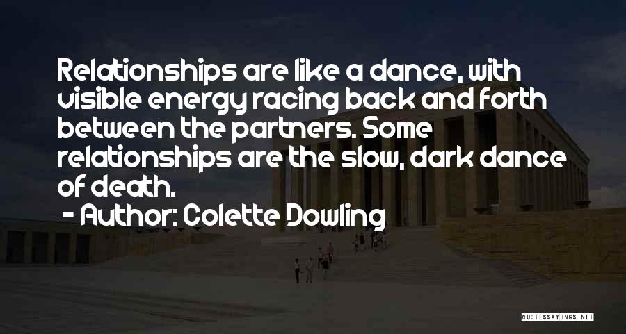 Colette Dowling Quotes: Relationships Are Like A Dance, With Visible Energy Racing Back And Forth Between The Partners. Some Relationships Are The Slow,