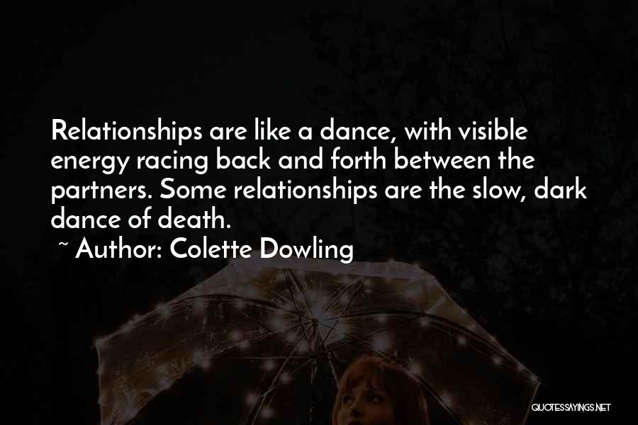 Colette Dowling Quotes: Relationships Are Like A Dance, With Visible Energy Racing Back And Forth Between The Partners. Some Relationships Are The Slow,