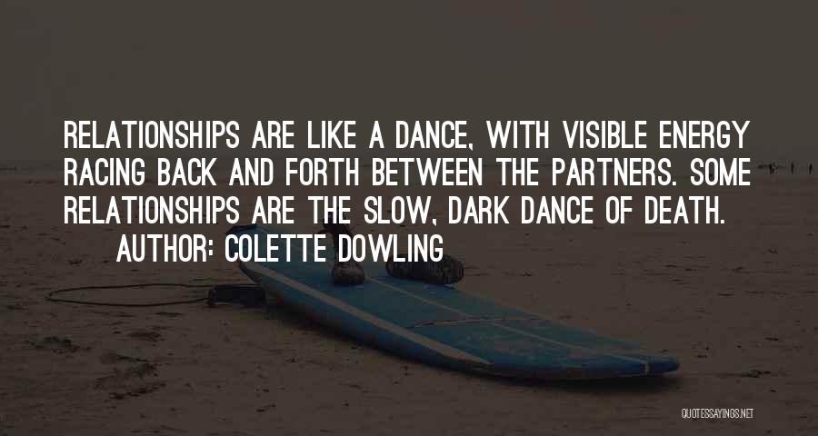 Colette Dowling Quotes: Relationships Are Like A Dance, With Visible Energy Racing Back And Forth Between The Partners. Some Relationships Are The Slow,